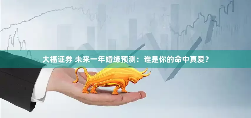 大福证券 未来一年婚缘预测：谁是你的命中真爱？