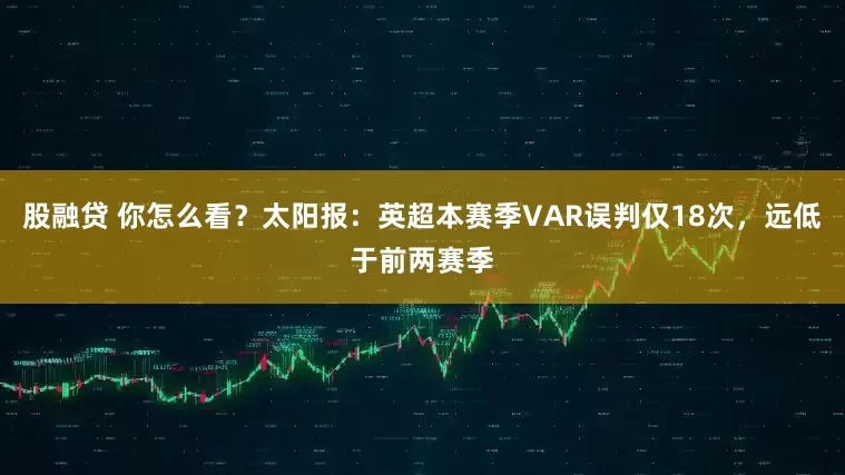 股融贷 你怎么看？太阳报：英超本赛季VAR误判仅18次，远低于前两赛季