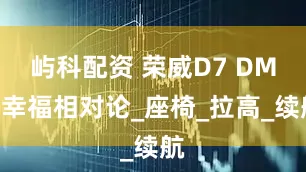 屿科配资 荣威D7 DMH幸福相对论_座椅_拉高_续航