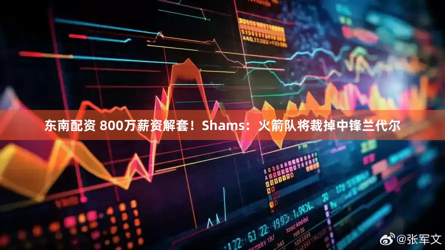 东南配资 800万薪资解套！Shams：火箭队将裁掉中锋兰代尔