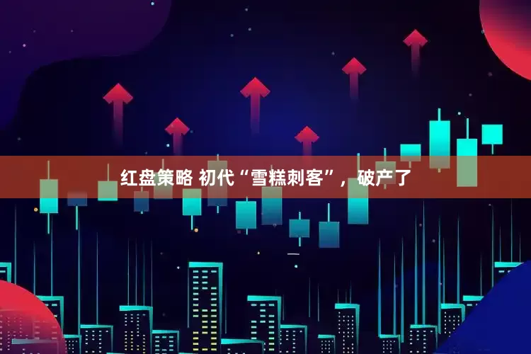 红盘策略 初代“雪糕刺客”，破产了
