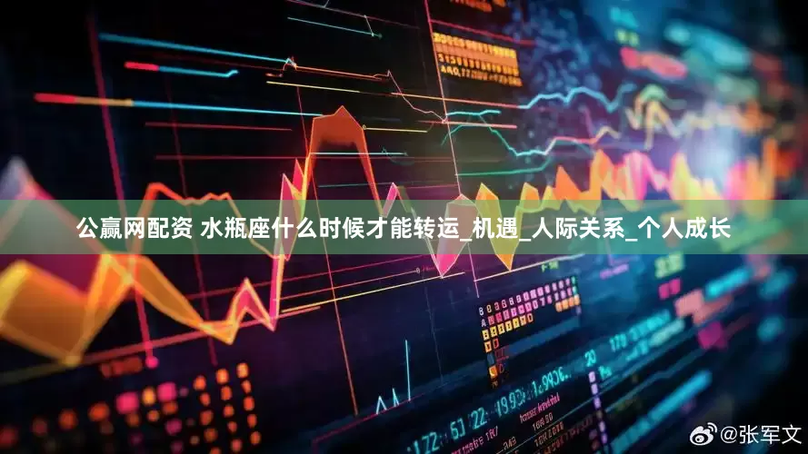 公赢网配资 水瓶座什么时候才能转运_机遇_人际关系_个人成长