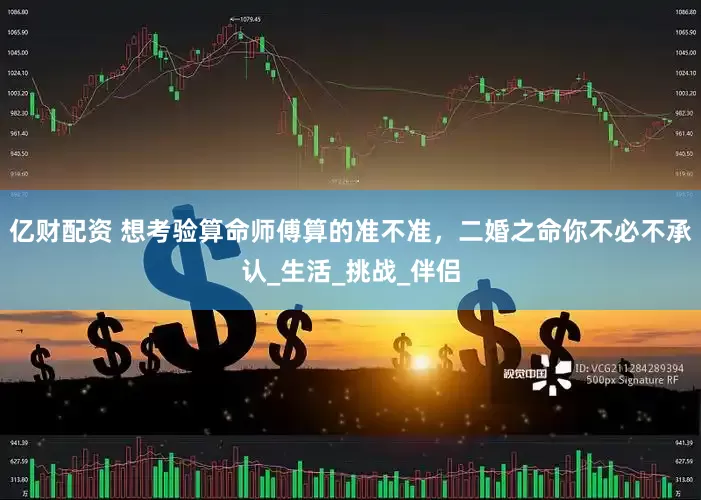 亿财配资 想考验算命师傅算的准不准，二婚之命你不必不承认_生活_挑战_伴侣