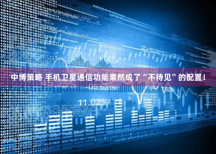 中博策略 手机卫星通信功能果然成了“不待见”的配置！