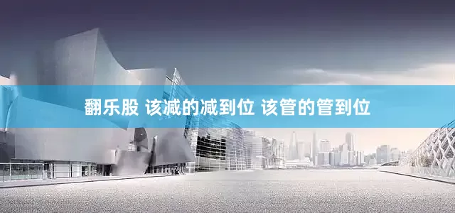 翻乐股 该减的减到位 该管的管到位