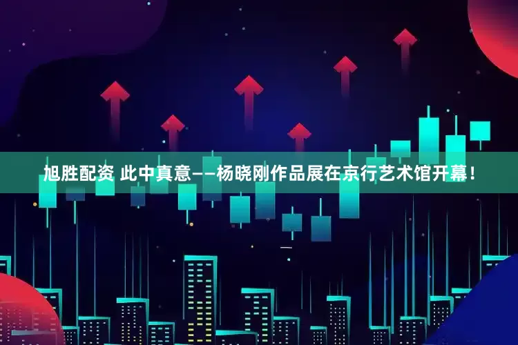 旭胜配资 此中真意——杨晓刚作品展在京行艺术馆开幕！