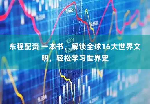 东程配资 一本书，解锁全球16大世界文明，轻松学习世界史