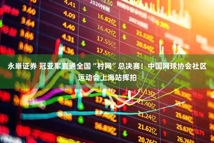 永崋证券 冠亚军直通全国“村网”总决赛！中国网球协会社区运动会上海站挥拍