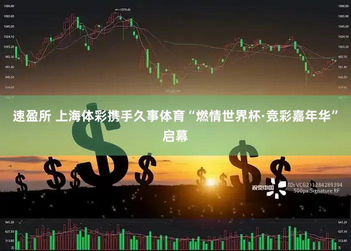 速盈所 上海体彩携手久事体育“燃情世界杯·竞彩嘉年华”启幕